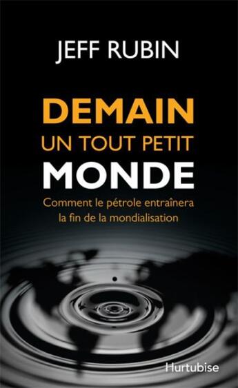 Couverture du livre « Demain un tout petit monde, comment le pétrole entraînera la fin de la mondialisation » de Jeff Rubin aux éditions Hurtubise