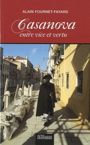 Couverture du livre « Casanova ; entre vice et vertu » de Alain Fournet-Fayard aux éditions Actes Graphiques