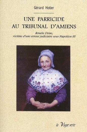 Couverture du livre « Un parricide au tribunal d'Amiens ; Rosalie Doise, victime d'une erreur judiciaire sous Napoléon III » de Gerard Hotier aux éditions La Vague Verte