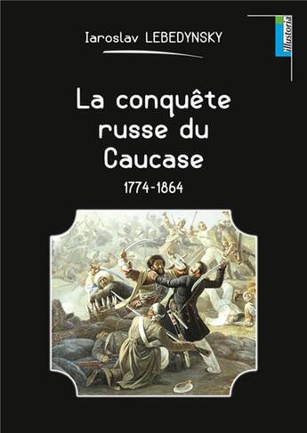 Couverture du livre « La conquête russe du Caucase ; 1774-1864 » de Iaroslav Lebedynsky aux éditions Lemme Edit