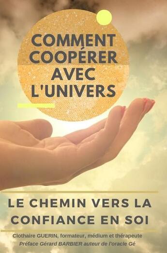 Couverture du livre « Comment coopérer avec l'Univers : le chemin vers la confiance en soi » de Clothaire Guerin aux éditions Clothaire Guerin