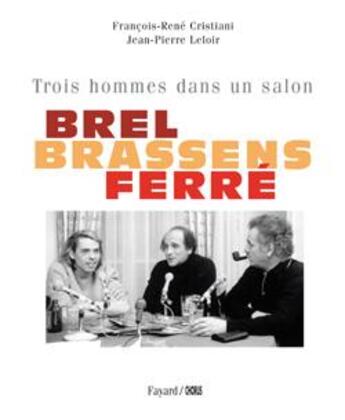 Couverture du livre « Brel, Brassens, Ferré ; trois hommes dans un salon » de Jean-Pierre Leloir et Francois-Rene Cristiani aux éditions Fayard