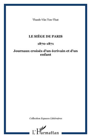 Couverture du livre « Siège de Paris, 1870-1871 ; journaux croisés d'un écrivain et d'un enfant » de Thanh-Van Ton-That aux éditions L'harmattan