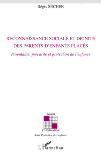 Couverture du livre « Reconnaissance sociale et dignité des parents d'enfants placés ; parentalité, precarité et protection de l'enfance » de Regis Secher aux éditions L'harmattan