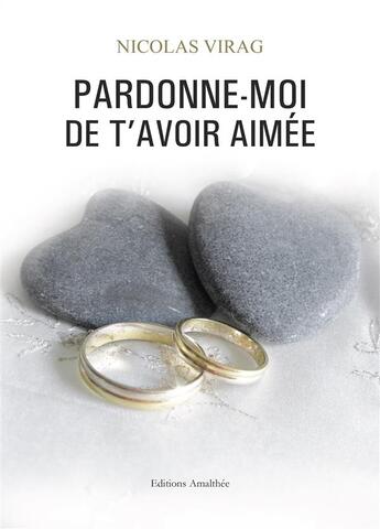 Couverture du livre « Pardonne-moi de t'avoir aimée » de Nicolas Virag aux éditions Amalthee