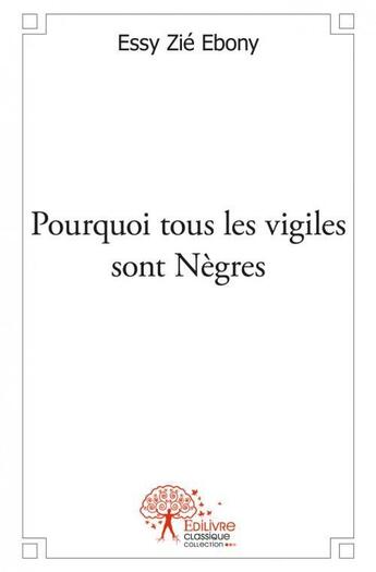 Couverture du livre « Pourquoi tous les vigiles sont negres - et autres nouvelles » de Essy Zie Ebony aux éditions Edilivre