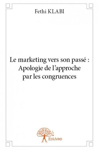 Couverture du livre « Le marketing vers son passé : apologie de l'approche par les congruences » de Fethi Klabi aux éditions Edilivre