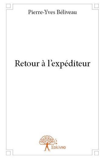 Couverture du livre « Retour à l'expéditeur » de Pierre-Yves Beliveau aux éditions Edilivre