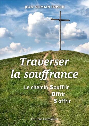 Couverture du livre « Traverser la souffrance ; le chemin souffrir offrir s'offrir » de Jean-Romain Frisch aux éditions Emmanuel