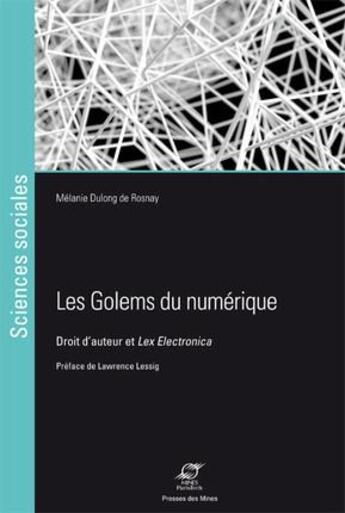 Couverture du livre « Les Golems du numérique ; droit d'auteur et Lex Electronica » de Melanie Dulong De Rosnay aux éditions Presses De L'ecole Des Mines