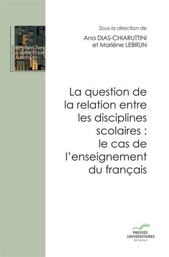 Couverture du livre « La question de la relation entre les disciplines scolaires : le cas de l'enseignement du français » de Marlene Lebrun et Ana Dias-Chiaruttini aux éditions Pu De Namur