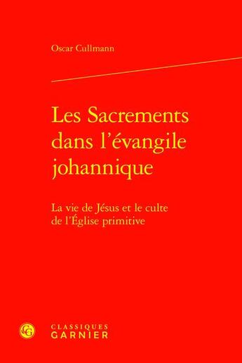 Couverture du livre « Les Sacrements dans l'évangile johannique : La vie de Jésus et le culte de l'Église primitive » de Cullmann Oscar aux éditions Classiques Garnier