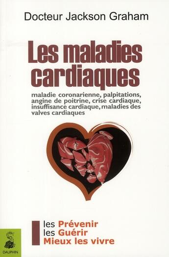 Couverture du livre « Les maladies cardiaques ; maladie coronarienne, palpitations, angine de poitrine, crise cardiaque, insuffisance cardiaque, maladies des valves cardiaques » de Jackson Graham aux éditions Dauphin