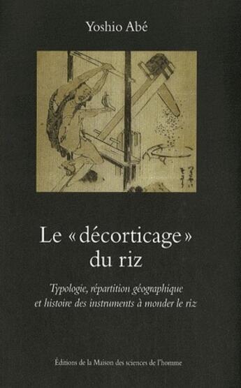 Couverture du livre « Le «décorticage» du riz ; typologie, répartition géographique et histoire des instruments à monder le riz » de Yoshio Abe aux éditions Maison Des Sciences De L'homme