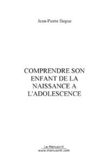 Couverture du livre « Comprendre son enfant de la naissance à l'adolescence » de Jean Pierre Begue aux éditions Le Manuscrit