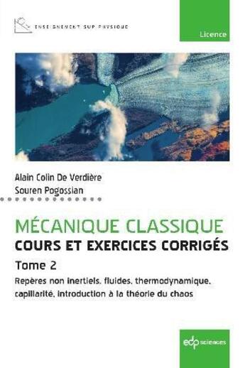 Couverture du livre « Mécanique classique, cours et exercices corrigés Tome 2 : repères non inertiels, fluides, thermodynamique, capillarité, introduction à la théorie du chaos » de Gerard Colin De Verdiere et Souren Pogossian aux éditions Edp Sciences