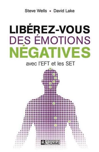 Couverture du livre « Libérez-vous des émotions négatives avec l'eft et les set » de Steve Wells et David Lake aux éditions Editions De L'homme