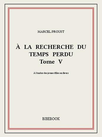 Couverture du livre « À la recherche du temps perdu t.5 ; à l'ombre des jeunes filles en fleurs » de Marcel Proust aux éditions Bibebook