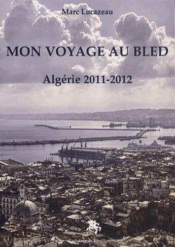 Couverture du livre « Mon voyage au bled ; Algérie 2011-2012 » de Marc Lucazeau aux éditions Godefroy De Bouillon