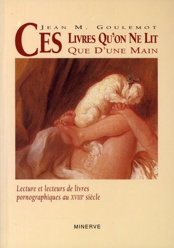 Couverture du livre « Ces livres qu'on ne lit que d'une main : le roman pornographique au xviiie siecle » de Jean Goulemot aux éditions Minerve