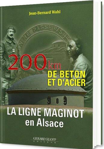 Couverture du livre « La ligne Maginot en Alsace : 200 km de béton et d'acier » de Jean-Bernard Wahl aux éditions Gerard Klopp