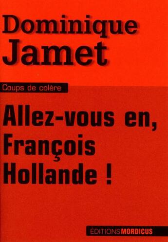 Couverture du livre « Allez-vous en, François Hollande ! » de Dominique Jamet aux éditions Mordicus