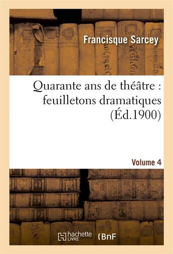 Couverture du livre « Quarante ans de theatre : feuilletons dramatiques. volume 4 » de Sarcey Francisque aux éditions Hachette Bnf