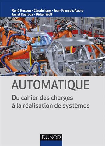 Couverture du livre « Automatique ; du cahier des charges à la réalisation de systèmes » de Rene Husson et Claude Lung et Jean-Francois Aubry et Jamal Daafouz et Didier Wolf aux éditions Dunod