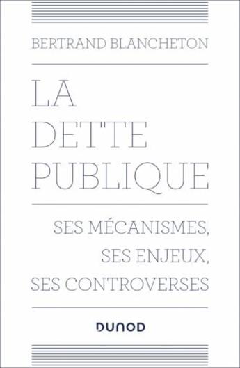 Couverture du livre « La dette publique : ses mécanismes, ses enjeux, ses controverses » de Bertrand Blancheton aux éditions Dunod