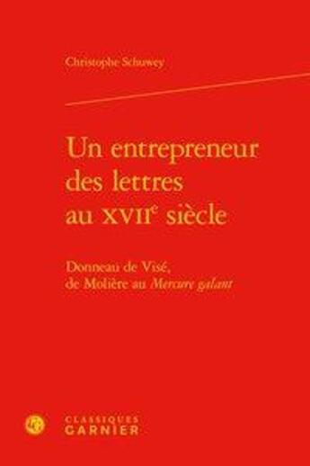 Couverture du livre « Un entrepreneur des lettres au XVIIe siècle ; Donneau de Visé, de Molière au Mercure galant » de Christophe Schuwey aux éditions Classiques Garnier