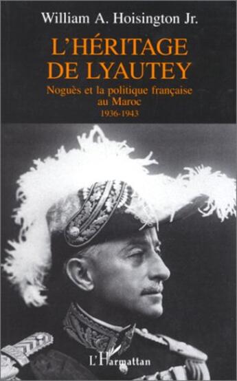 Couverture du livre « L'héritage de Lyautey ; Noguès et la politique française au Maroc, 1936-1943 » de William A. Hoisington aux éditions L'harmattan