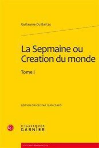 Couverture du livre « La sepmaine ou création du monde Tome 1 » de Guillaume Du Bartas aux éditions Classiques Garnier