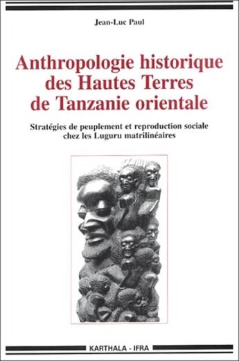 Couverture du livre « Anthropologie historique des hautes terres de Tanzanie orientale ; stratégies de peuplemenent et reproduction sociale chez les Luguru matrilinaires » de Jean-Luc Paul aux éditions Karthala