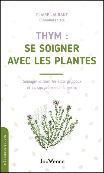 Couverture du livre « Thym : se soigner avec les plantes : soulager la toux, les état grippaux et les symptômes de la gastro » de Claire Laurant-Berthoud aux éditions Jouvence