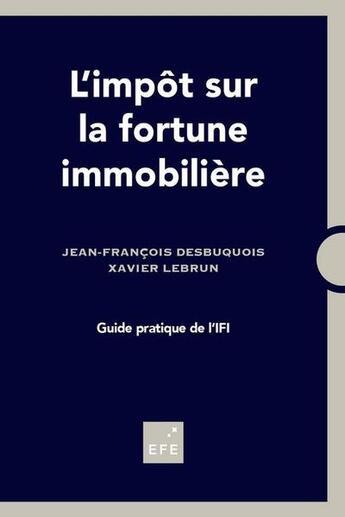 Couverture du livre « L'impôt sur la fortune immobilière ; guide pratique de l'IFI » de Jean-Francois Desbuquois et Xavier Lebrun aux éditions Efe