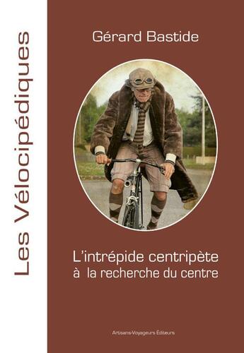 Couverture du livre « L'intrépide centripète à la recherche du centre » de Gerard Bastide aux éditions Artisans Voyageurs