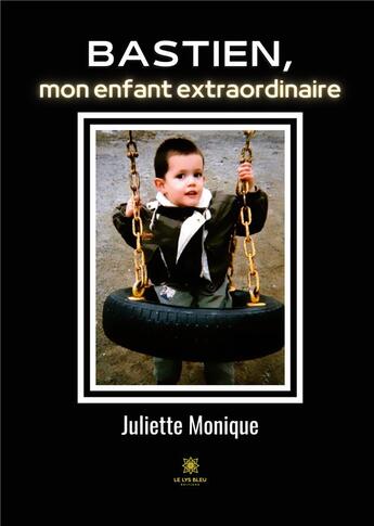 Couverture du livre « Bastien, mon enfant extraordinaire » de Monique Pinguaud J. aux éditions Le Lys Bleu