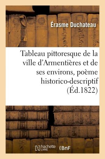 Couverture du livre « Tableau pittoresque de la ville d'armentieres et de ses environs, poeme historico-descriptif - en di » de Duchateau Erasme aux éditions Hachette Bnf