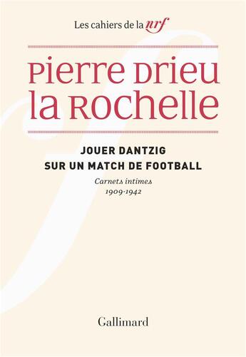 Couverture du livre « Les cahiers de la NRF : jouer Dantzig sur un match de football : carnets intimes 1909-1942 » de Pierre Drieu La Rochelle aux éditions Gallimard