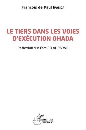 Couverture du livre « Le tiers dans les voies d'exécution OHADA : réflexion sur l'art. 38 aupsrve » de Francois De Paul Ipanda aux éditions L'harmattan