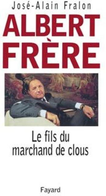 Couverture du livre « Albert Frère : le fils du marchand de clous » de Jose-Alain Fralon aux éditions Fayard