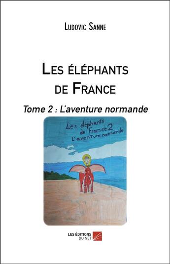 Couverture du livre « Les elephants de france - tome 2 : l aventure normande » de Sanne Ludovic aux éditions Editions Du Net