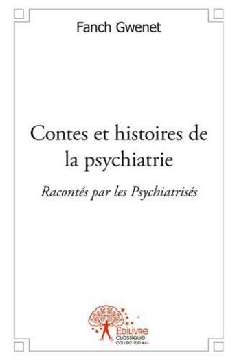 Couverture du livre « Contes et histoires de la psychiatrie ; racontés par les psychiatrisés » de Fanch Gwenet aux éditions Edilivre