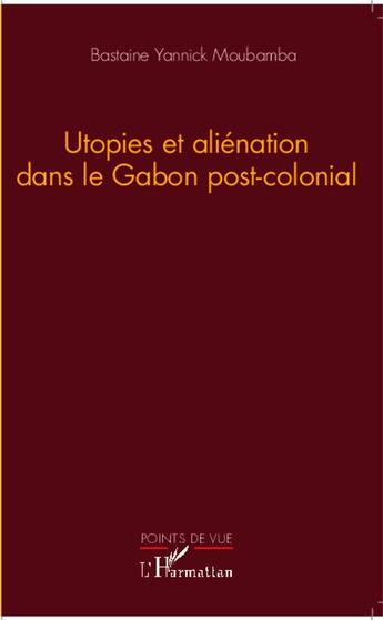 Couverture du livre « Utopies et aliénation dans le Gabon post-colonial » de Yannick Moubamba Bastaine aux éditions L'harmattan