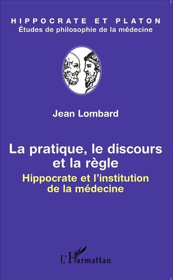 Couverture du livre « La pratique, le discours et la règle ; Hippocrate et l'institution de la médecine » de Jean Lombard aux éditions L'harmattan