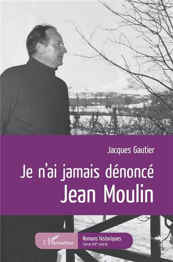 Couverture du livre « Je n'ai jamais dénoncé Jean Moulin » de Jacques Gautier aux éditions L'harmattan