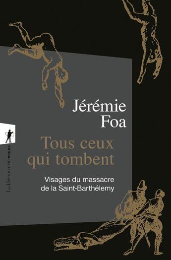 Couverture du livre « Tous ceux qui tombent : Visages du massacre de la Saint-Barthélemy » de Jeremie Foa aux éditions La Decouverte