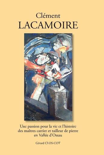 Couverture du livre « Clément Lacamoire ; une passion pour la vie et l'histoire des maîtres carrier et tailleur de pierre en Vallée d'Ossau » de Gerard Clos-Cot aux éditions Cairn