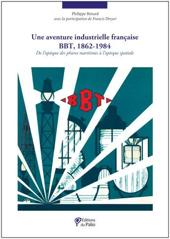Couverture du livre « Une aventure industrielle française bbt 1862-1984 ; de l'optique des phares maritimes à l'optique spatiale » de Francis Dreyer et Philippe Benard aux éditions Du Palio