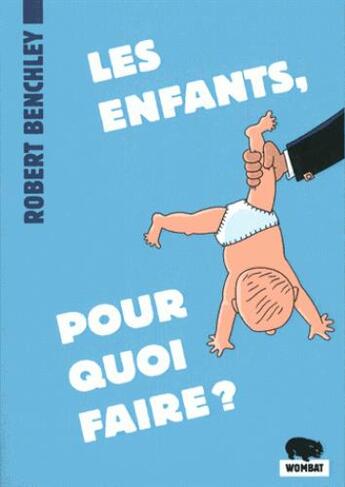 Couverture du livre « Les enfants, pour quoi faire ? » de Robert Benchley aux éditions Wombat